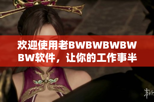 歡迎使用老BWBWBWBWBW軟件，讓你的工作事半功倍