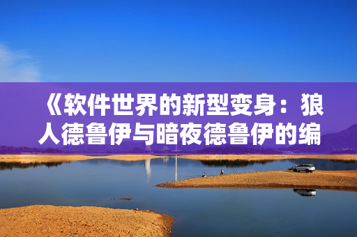 《軟件世界的新型變身：狼人德魯伊與暗夜德魯伊的編碼之路》