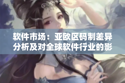 軟件市場：亞歐區(qū)碼制差異分析及對全球軟件行業(yè)的影響