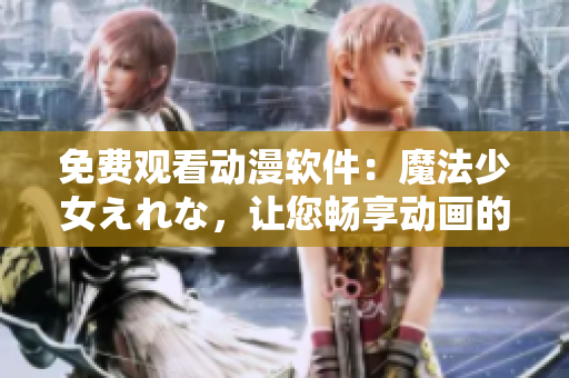免費觀看動漫軟件：魔法少女えれな，讓您暢享動畫的魔力