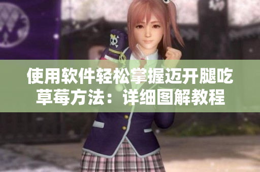 使用軟件輕松掌握邁開腿吃草莓方法：詳細(xì)圖解教程