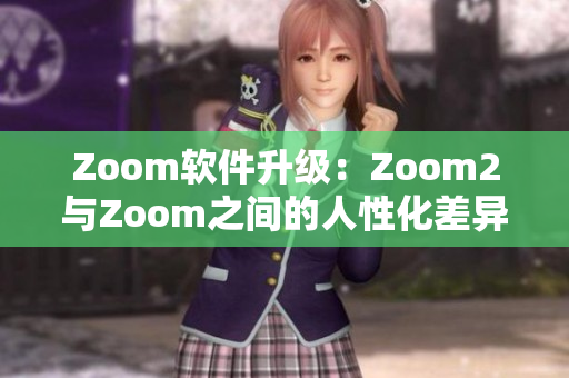 Zoom軟件升級：Zoom2與Zoom之間的人性化差異