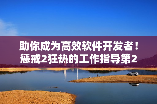 助你成為高效軟件開發(fā)者！懲戒2狂熱的工作指導第2集為你揭秘關鍵技巧