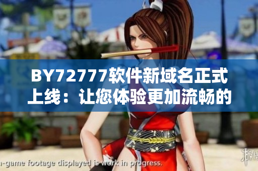 BY72777軟件新域名正式上線：讓您體驗更加流暢的軟件服務(wù)！
