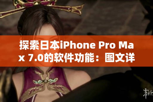 探索日本iPhone Pro Max 7.0的軟件功能：圖文詳解