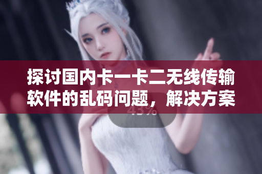 探討國內卡一卡二無線傳輸軟件的亂碼問題，解決方案分析