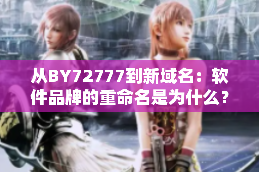 從BY72777到新域名：軟件品牌的重命名是為什么？