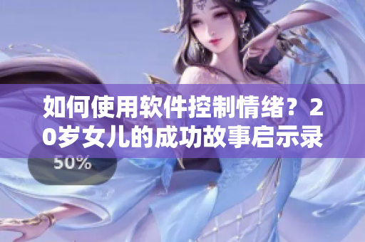 如何使用軟件控制情緒？20歲女兒的成功故事啟示錄！