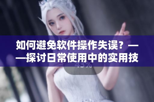 如何避免軟件操作失誤？——探討日常使用中的實(shí)用技巧
