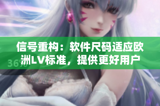 信號(hào)重構(gòu)：軟件尺碼適應(yīng)歐洲LV標(biāo)準(zhǔn)，提供更好用戶體驗(yàn)