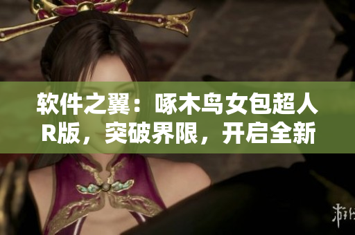 軟件之翼：啄木鳥女包超人R版，突破界限，開啟全新編程征程！