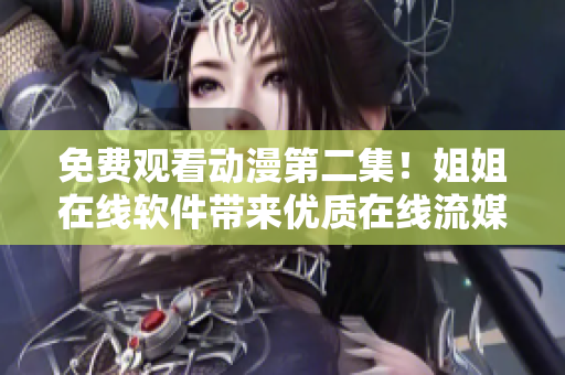 免費(fèi)觀看動(dòng)漫第二集！姐姐在線軟件帶來(lái)優(yōu)質(zhì)在線流媒體體驗(yàn)