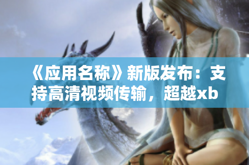 《應(yīng)用名稱》新版發(fā)布：支持高清視頻傳輸，超越xbox高清視頻線！