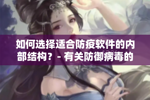 如何選擇適合防疫軟件的內(nèi)部結(jié)構(gòu)？- 有關(guān)防御病毒的小貼士