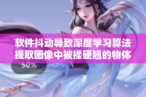 軟件抖動(dòng)導(dǎo)致深度學(xué)習(xí)算法提取圖像中被揉硬翹的物體特征