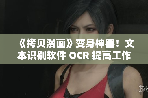 《拷貝漫畫》變身神器！文本識(shí)別軟件 OCR 提高工作效率！
