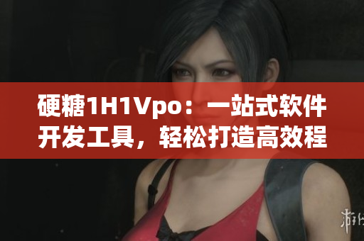 硬糖1H1Vpo：一站式軟件開(kāi)發(fā)工具，輕松打造高效程序