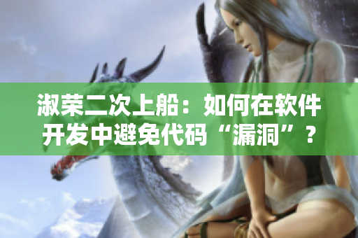 淑榮二次上船：如何在軟件開發(fā)中避免代碼“漏洞”？