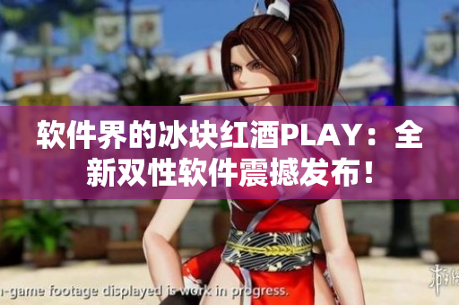 軟件界的冰塊紅酒PLAY：全新雙性軟件震撼發(fā)布！