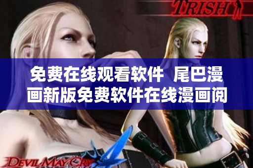 免費(fèi)在線觀看軟件  尾巴漫畫新版免費(fèi)軟件在線漫畫閱讀體驗(yàn)