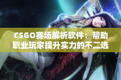 CSGO賽場(chǎng)解析軟件：幫助職業(yè)玩家提升實(shí)力的不二選擇