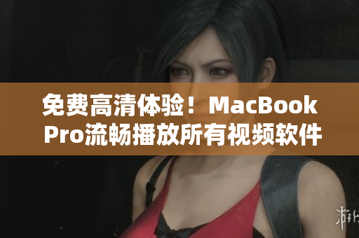 免費(fèi)高清體驗(yàn)！MacBook Pro流暢播放所有視頻軟件