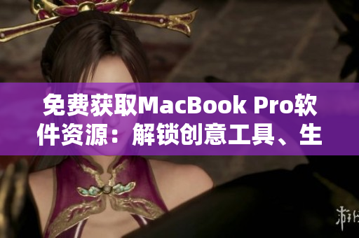 免費獲取MacBook Pro軟件資源：解鎖創(chuàng)意工具、生產(chǎn)力應(yīng)用等