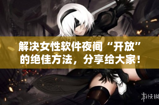 解決女性軟件夜間“開放”的絕佳方法，分享給大家！