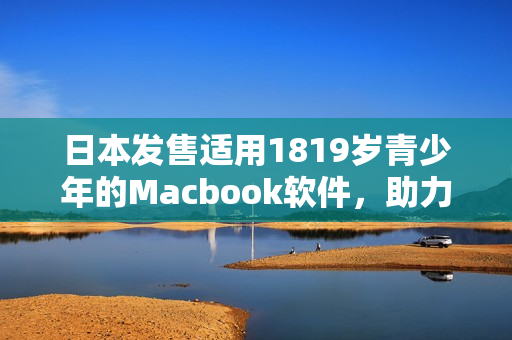 日本發(fā)售適用1819歲青少年的Macbook軟件，助力學(xué)生輕松應(yīng)對(duì)學(xué)業(yè)