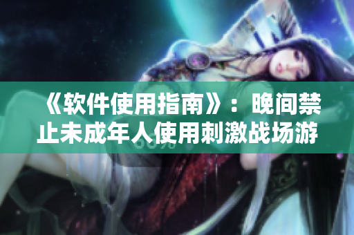 《軟件使用指南》：晚間禁止未成年人使用刺激戰(zhàn)場游戲軟件的時間