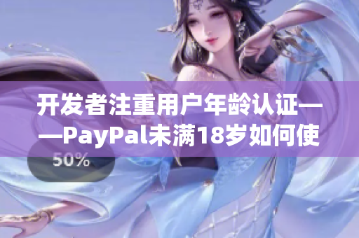 開發(fā)者注重用戶年齡認(rèn)證——PayPal未滿18歲如何使用軟件？