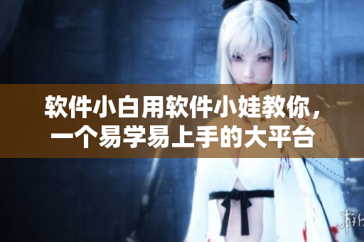軟件小白用軟件小娃教你，一個易學易上手的大平臺