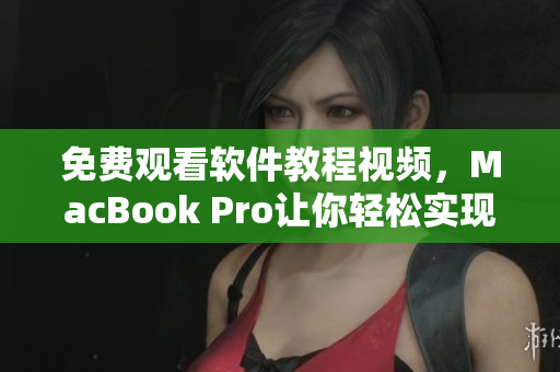 免費(fèi)觀看軟件教程視頻，MacBook Pro讓你輕松實(shí)現(xiàn)技術(shù)進(jìn)階