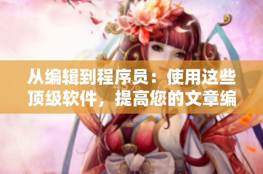 從編輯到程序員：使用這些頂級(jí)軟件，提高您的文章編輯效率！