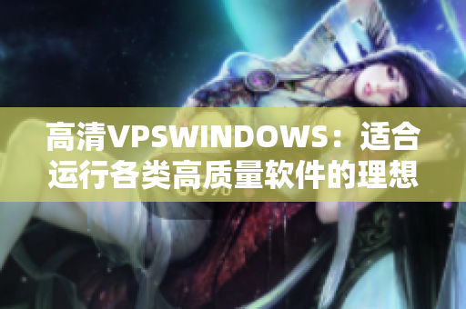 高清VPSWINDOWS：適合運(yùn)行各類高質(zhì)量軟件的理想選擇