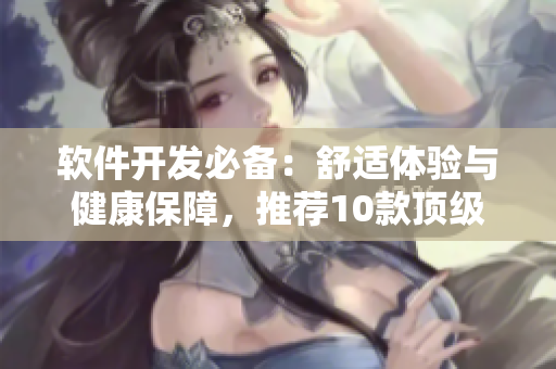 軟件開發(fā)必備：舒適體驗與健康保障，推薦10款頂級電腦椅