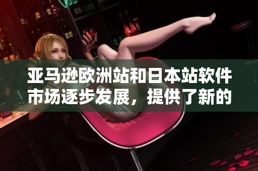 亞馬遜歐洲站和日本站軟件市場逐步發(fā)展，提供了新的商機和挑戰(zhàn)
