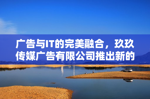 廣告與IT的完美融合，玖玖傳媒廣告有限公司推出新的軟件解決方案