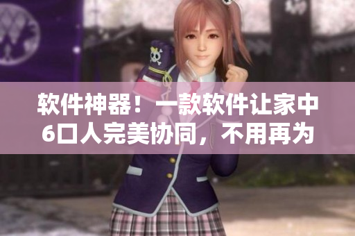 軟件神器！一款軟件讓家中6口人完美協(xié)同，不用再為溝通難題煩惱！