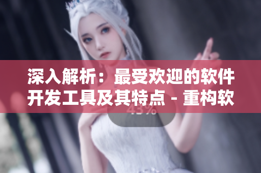 深入解析：最受歡迎的軟件開發(fā)工具及其特點 - 重構軟件研發(fā)的未來