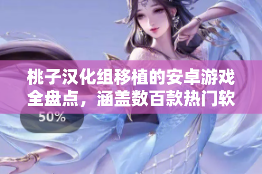桃子漢化組移植的安卓游戲全盤點(diǎn)，涵蓋數(shù)百款熱門軟件推薦與評測