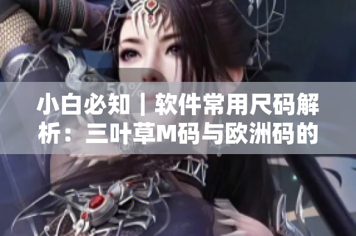 小白必知｜軟件常用尺碼解析：三葉草M碼與歐洲碼的區(qū)別