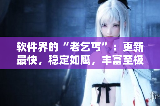 軟件界的“老乞丐”：更新最快，穩(wěn)定如鷹，豐富至極！