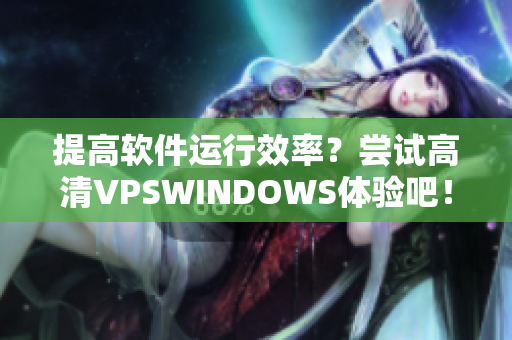提高軟件運行效率？嘗試高清VPSWINDOWS體驗吧！