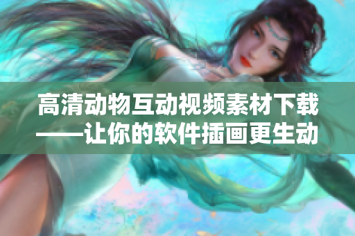 高清動物互動視頻素材下載——讓你的軟件插畫更生動！