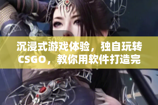 沉浸式游戲體驗，獨自玩轉(zhuǎn)CSGO，教你用軟件打造完美單人游戲空間