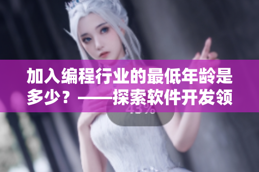 加入編程行業(yè)的最低年齡是多少？——探索軟件開發(fā)領(lǐng)域的年齡限制與門檻