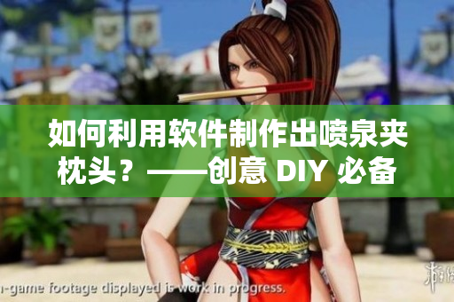 如何利用軟件制作出噴泉夾枕頭？——創(chuàng)意 DIY 必備！