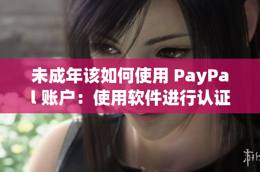 未成年該如何使用 PayPal 賬戶：使用軟件進(jìn)行認(rèn)證