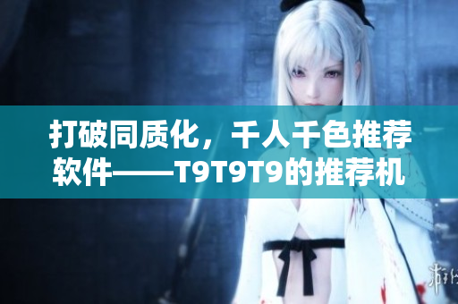 打破同質(zhì)化，千人千色推薦軟件——T9T9T9的推薦機(jī)制剖析